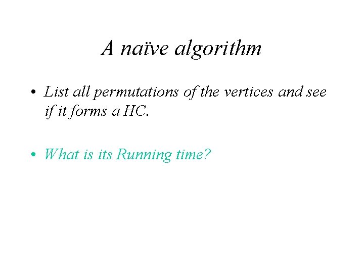 A naïve algorithm • List all permutations of the vertices and see if it