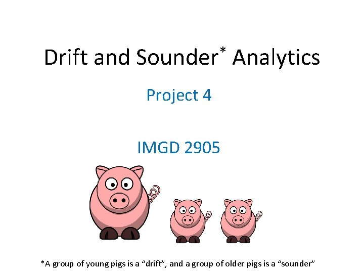 Drift and * Sounder Analytics Project 4 IMGD 2905 *A group of young pigs
