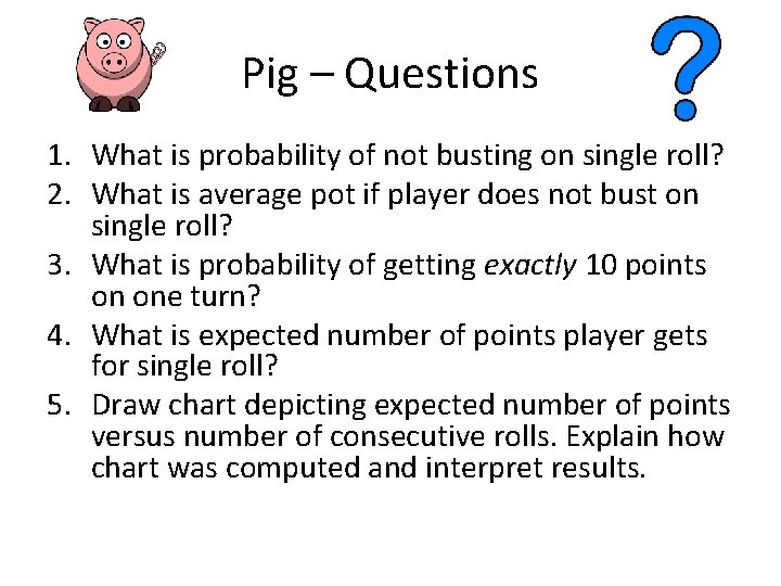 Pig – Questions 1. What is probability of not busting on single roll? 2.