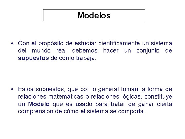 Modelos • Con el propósito de estudiar científicamente un sistema del mundo real debemos