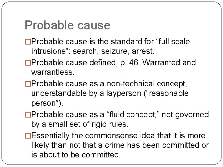 Probable cause �Probable cause is the standard for “full scale intrusions”: search, seizure, arrest.