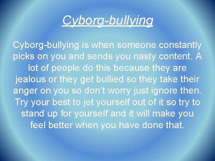 Cyborg-bullying is when someone constantly picks on you and sends you nasty content. A