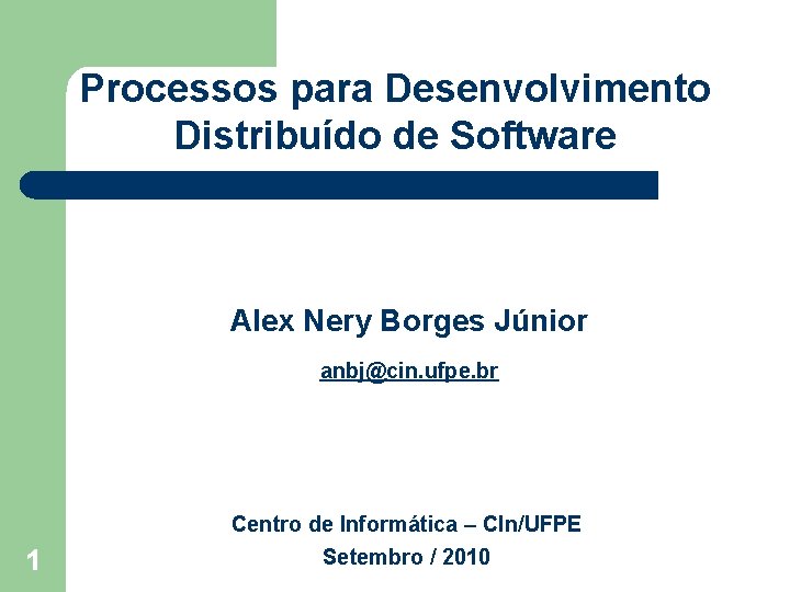 Processos para Desenvolvimento Distribuído de Software Alex Nery Borges Júnior anbj@cin. ufpe. br 1