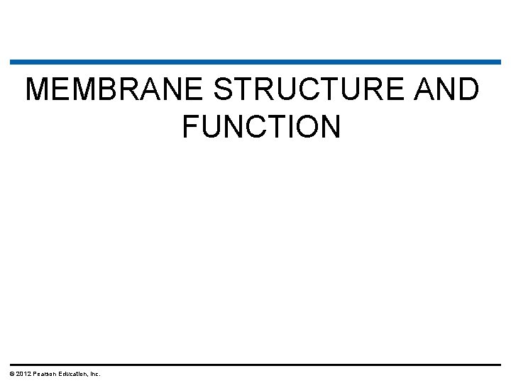 MEMBRANE STRUCTURE AND FUNCTION © 2012 Pearson Education, Inc. 