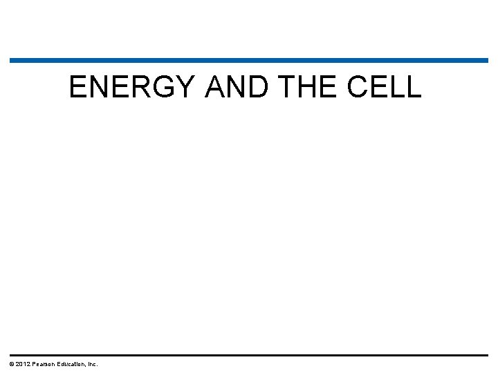 ENERGY AND THE CELL © 2012 Pearson Education, Inc. 
