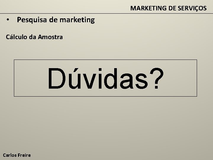 MARKETING DE SERVIÇOS • Pesquisa de marketing Cálculo da Amostra Dúvidas? Carlos Freire 