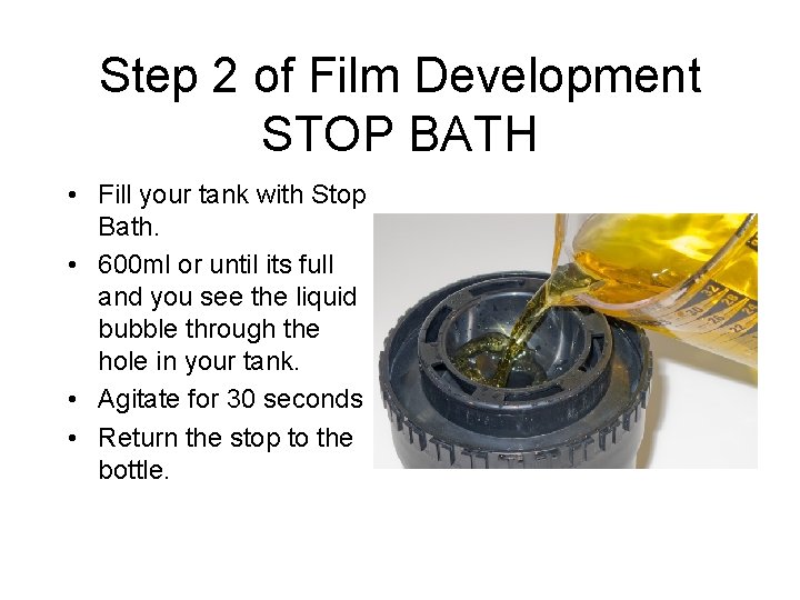 Step 2 of Film Development STOP BATH • Fill your tank with Stop Bath. Step 2 of Film Development STOP BATH • Fill your tank with Stop Bath.
