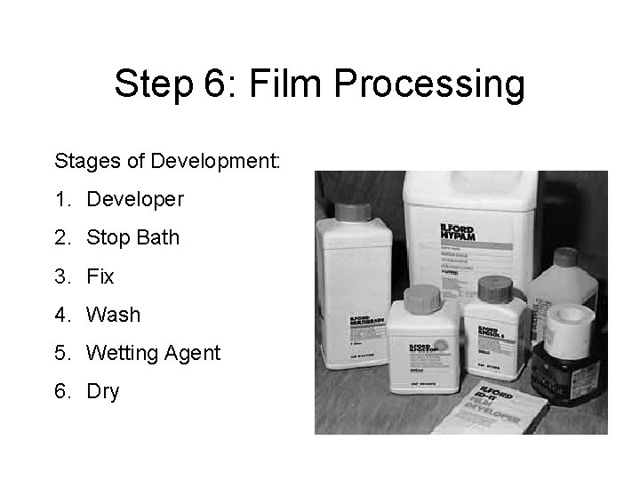 Step 6: Film Processing Stages of Development: 1. Developer 2. Stop Bath 3. Fix Step 6: Film Processing Stages of Development: 1. Developer 2. Stop Bath 3. Fix