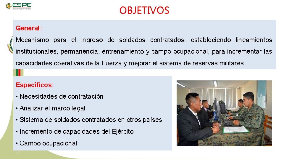 OBJETIVOS General: Mecanismo para el ingreso de soldados contratados, estableciendo lineamientos institucionales, permanencia, entrenamiento