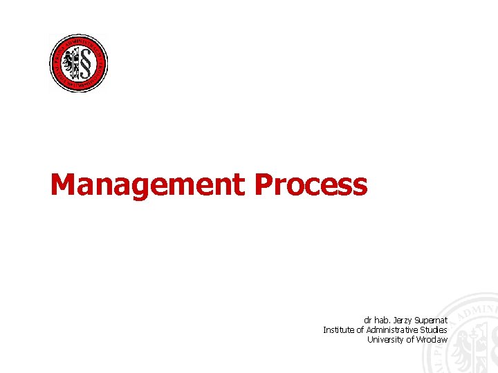 Management Process dr hab. Jerzy Supernat Institute of Administrative Studies University of Wroclaw 