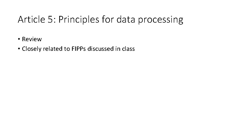Article 5: Principles for data processing • Review • Closely related to FIPPs discussed