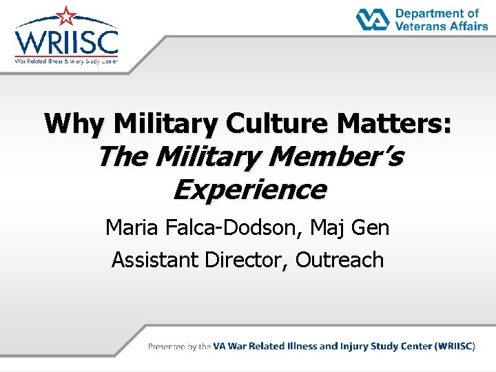 Why Military Culture Matters: The Military Member’s Experience Maria Falca-Dodson, Maj Gen Assistant Director,