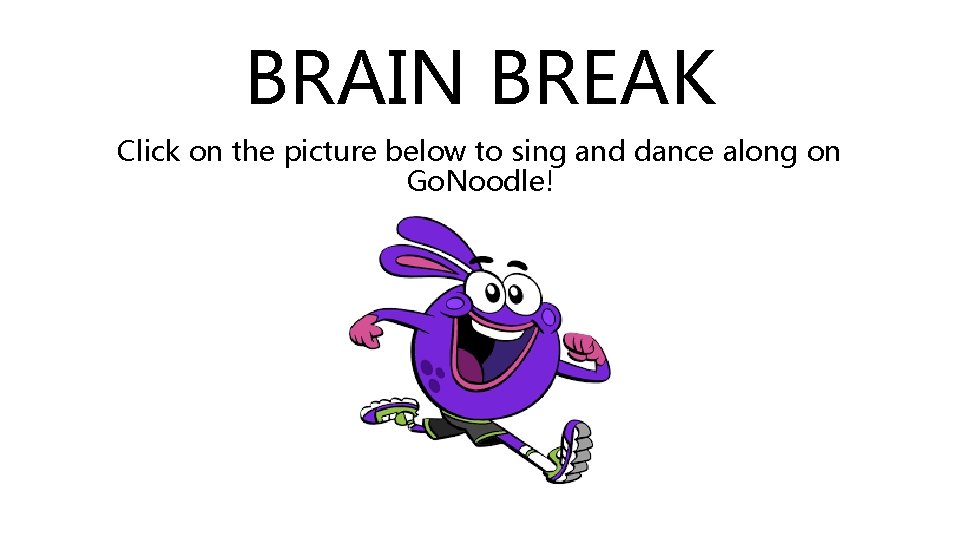 BRAIN BREAK Click on the picture below to sing and dance along on Go. BRAIN BREAK Click on the picture below to sing and dance along on Go.