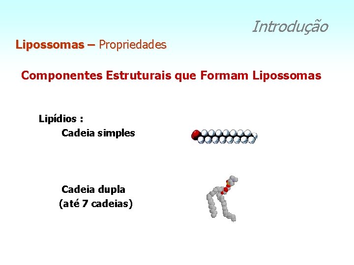 Introdução Lipossomas – Propriedades Componentes Estruturais que Formam Lipossomas Lipídios : Cadeia simples Cadeia