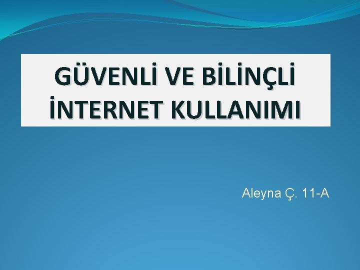 GÜVENLİ VE BİLİNÇLİ İNTERNET KULLANIMI Aleyna Ç. 11 -A 