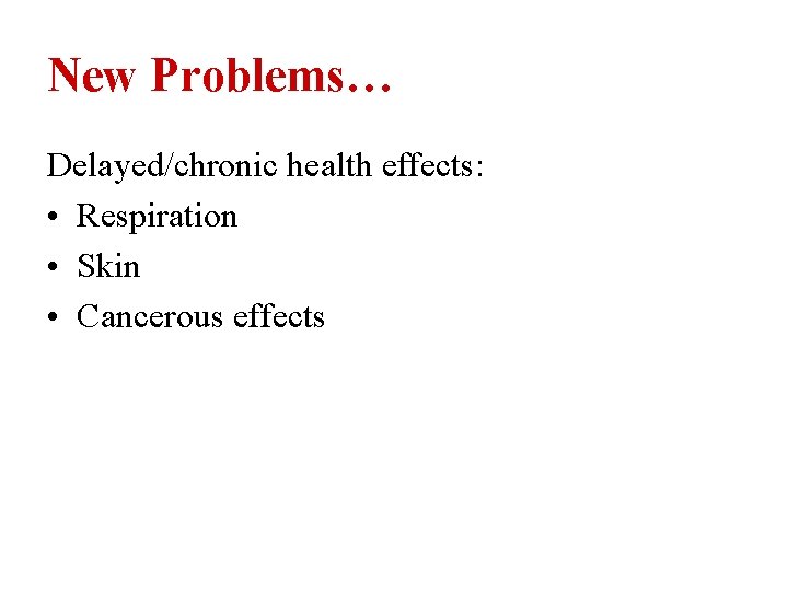 New Problems… Delayed/chronic health effects: • Respiration • Skin • Cancerous effects 