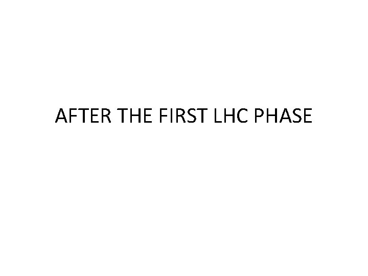 AFTER THE FIRST LHC PHASE AFTER THE FIRST LHC PHASE