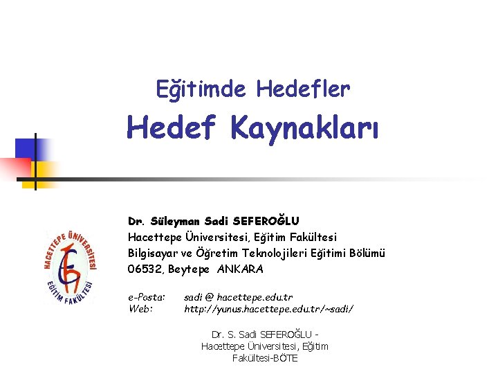 Eğitimde Hedefler Hedef Kaynakları Dr. Süleyman Sadi SEFEROĞLU Hacettepe Üniversitesi, Eğitim Fakültesi Bilgisayar ve