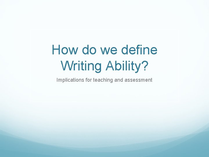 How do we define Writing Ability? Implications for teaching and assessment 
