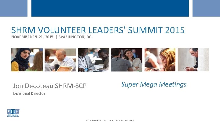 SHRM VOLUNTEER LEADERS’ SUMMIT 2015 NOVEMBER 19 -21, 2015 | WASHINGTON, DC WEBCAST –