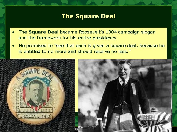 The Square Deal • The Square Deal became Roosevelt’s 1904 campaign slogan and the