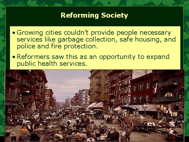Reforming Society • Growing cities couldn’t provide people necessary services like garbage collection, safe
