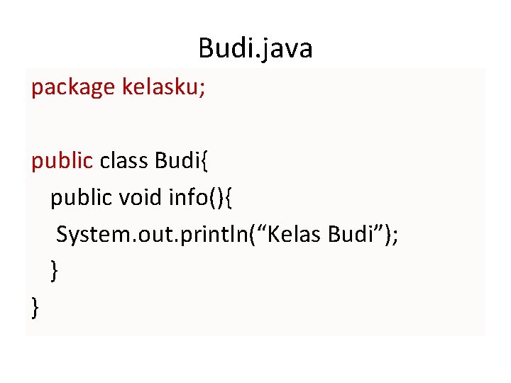 Budi. java package kelasku; public class Budi{ public void info(){ System. out. println(“Kelas Budi”);