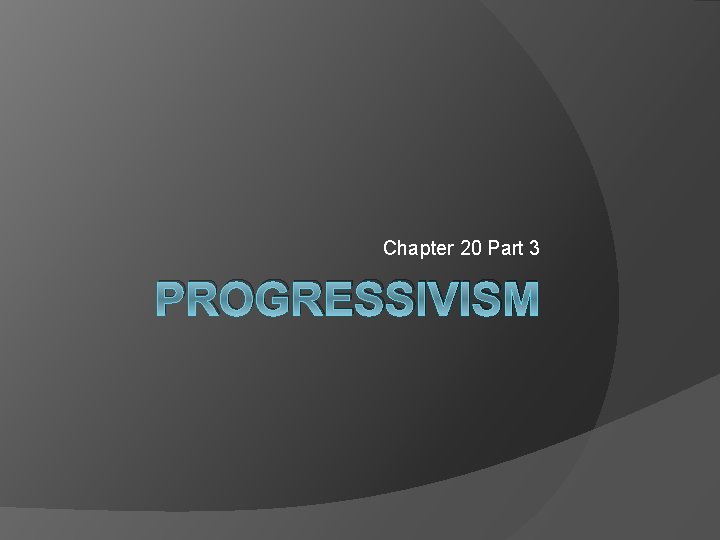 Chapter 20 Part 3 PROGRESSIVISM 