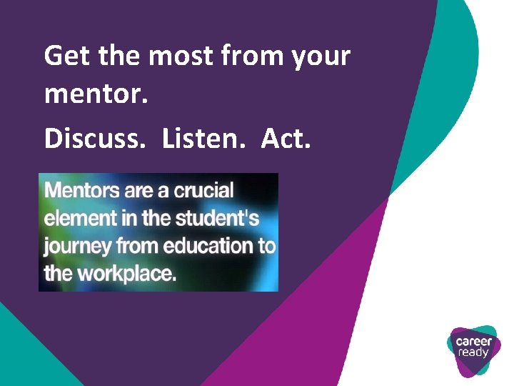 Get the most from your mentor. Discuss. Listen. Act. 