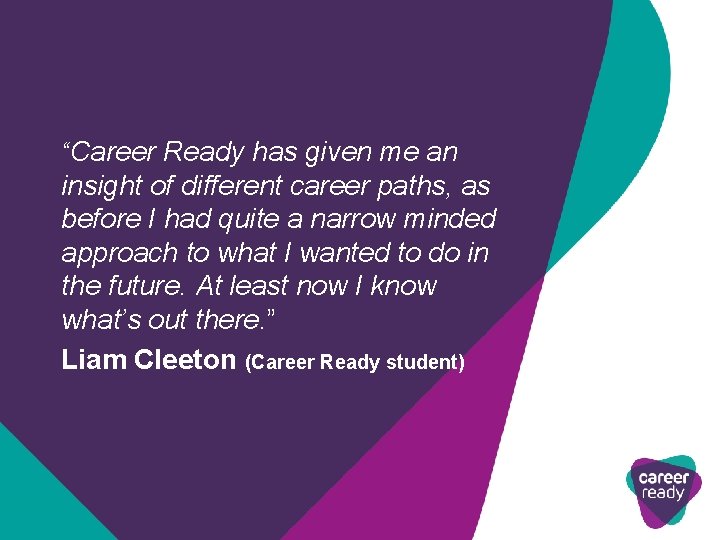 “Career Ready has given me an insight of different career paths, as before I
