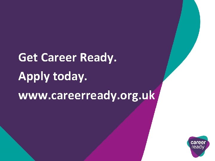 Get Career Ready. Apply today. www. careerready. org. uk 