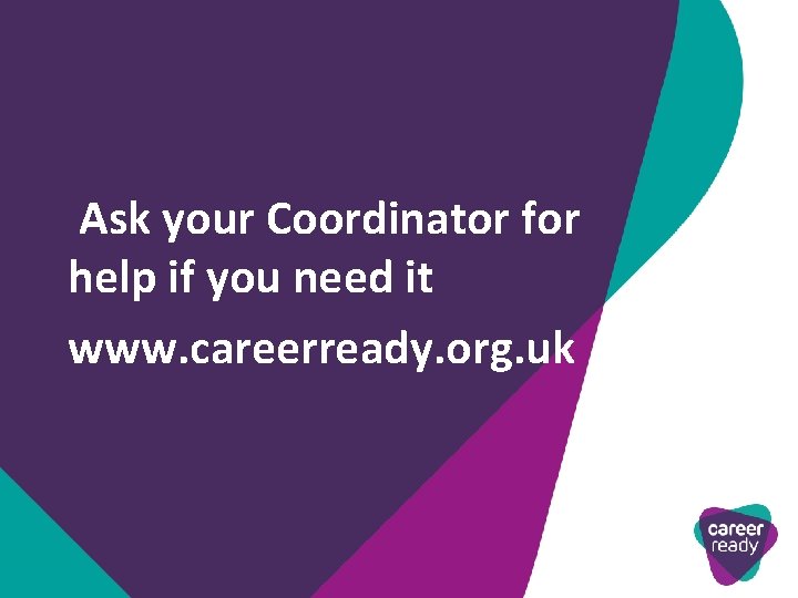 Ask your Coordinator for help if you need it www. careerready. org. uk 