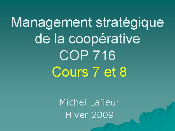 Management stratégique de la coopérative COP 716 Cours 7 et 8 Michel Lafleur Hiver