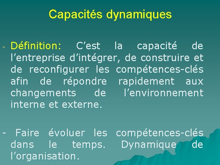 Capacités dynamiques - Définition: C’est la capacité de l’entreprise d’intégrer, de construire et de