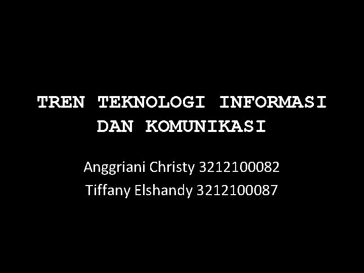 TREN TEKNOLOGI INFORMASI DAN KOMUNIKASI Anggriani Christy 3212100082 Tiffany Elshandy 3212100087 