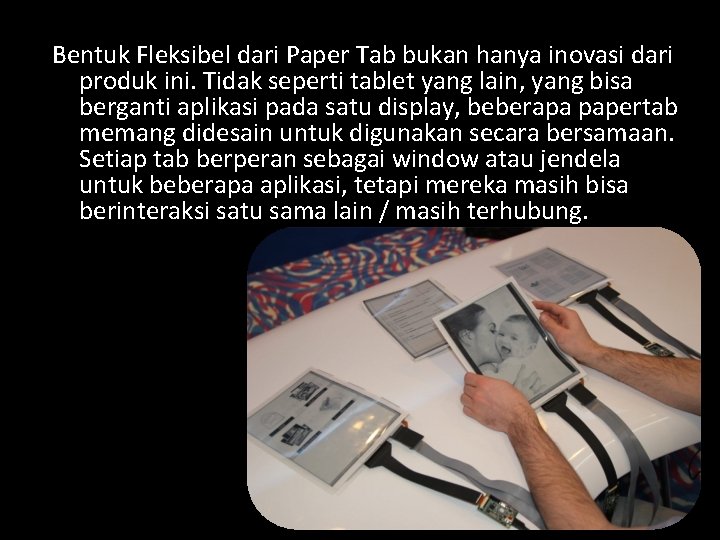 Bentuk Fleksibel dari Paper Tab bukan hanya inovasi dari produk ini. Tidak seperti tablet