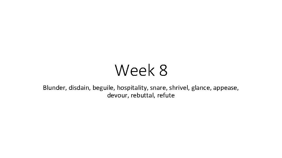 Week 8 Blunder, disdain, beguile, hospitality, snare, shrivel, glance, appease, devour, rebuttal, refute 