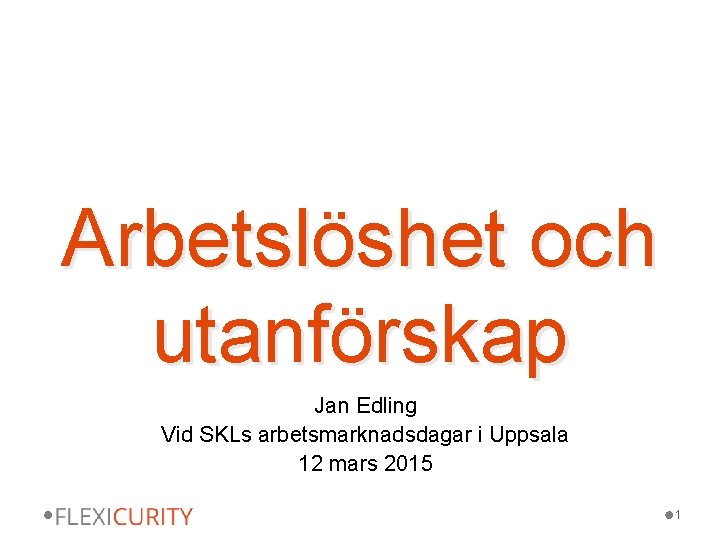 Arbetslöshet och utanförskap Jan Edling Vid SKLs arbetsmarknadsdagar i Uppsala 12 mars 2015 1