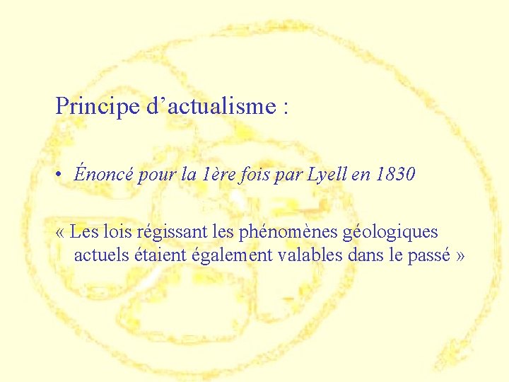 Principe d’actualisme : • Énoncé pour la 1ère fois par Lyell en 1830 «