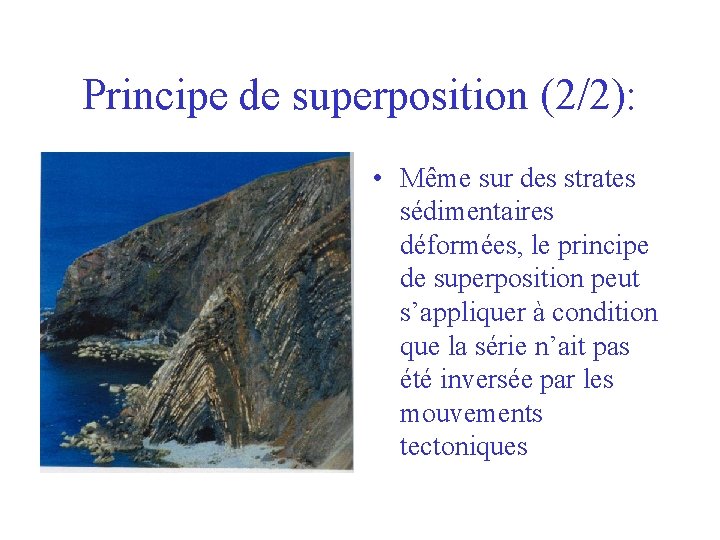 Principe de superposition (2/2): • Même sur des strates sédimentaires déformées, le principe de