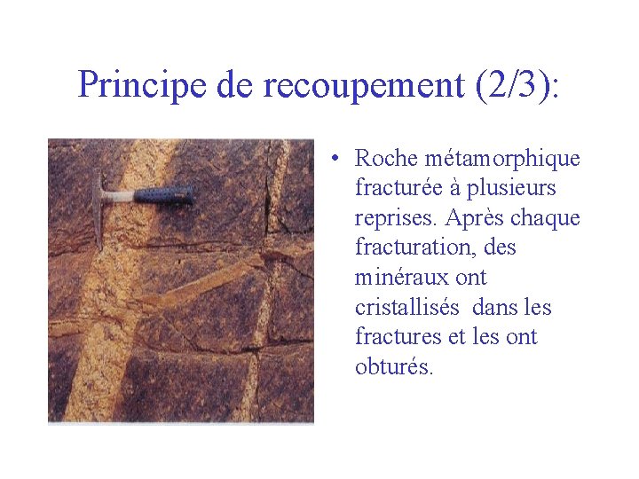 Principe de recoupement (2/3): • Roche métamorphique fracturée à plusieurs reprises. Après chaque fracturation,