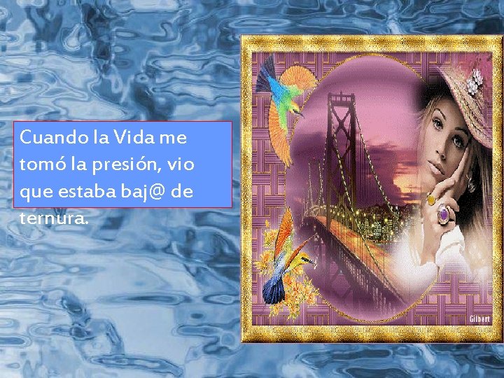 Cuando la Vida me tomó la presión, vio que estaba baj@ de ternura. 