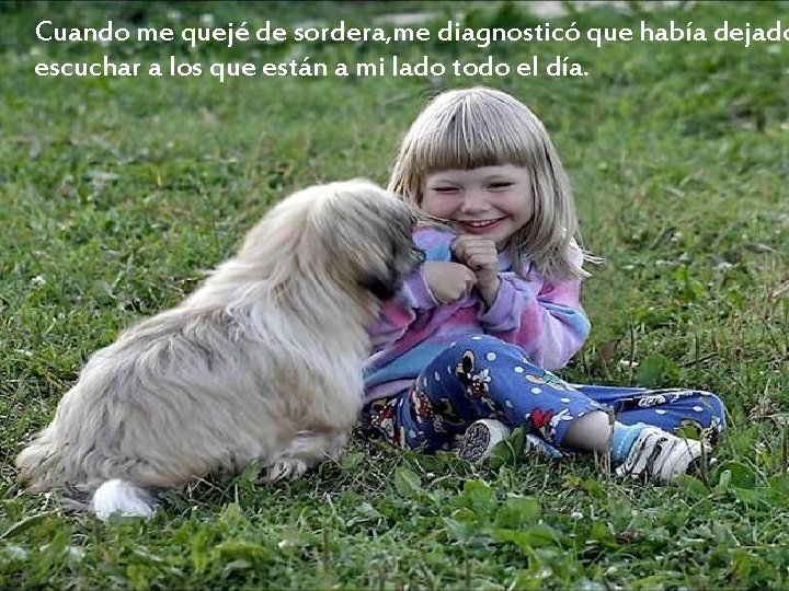 Cuando me quejé de sordera, me diagnosticó que había dejado escuchar a los que