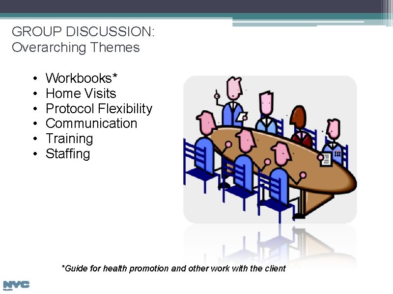 GROUP DISCUSSION: Overarching Themes • • • Workbooks* Home Visits Protocol Flexibility Communication Training