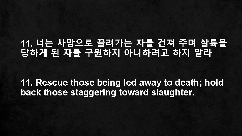 11. 너는 사망으로 끌려가는 자를 건져 주며 살륙을 당하게 된 자를 구원하지 아니하려고 하지