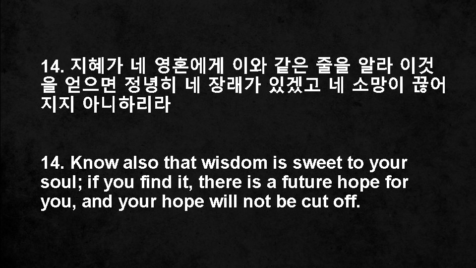 14. 지혜가 네 영혼에게 이와 같은 줄을 알라 이것 을 얻으면 정녕히 네 장래가