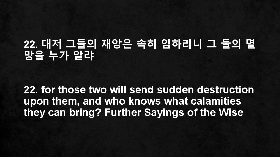 22. 대저 그들의 재앙은 속히 임하리니 그 둘의 멸 망을 누가 알랴 22. for