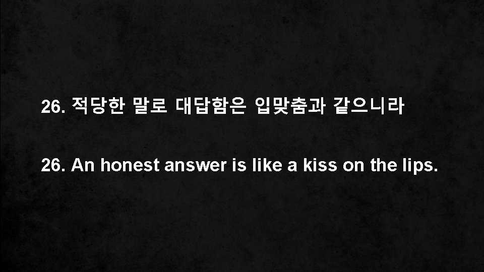 26. 적당한 말로 대답함은 입맞춤과 같으니라 26. An honest answer is like a kiss