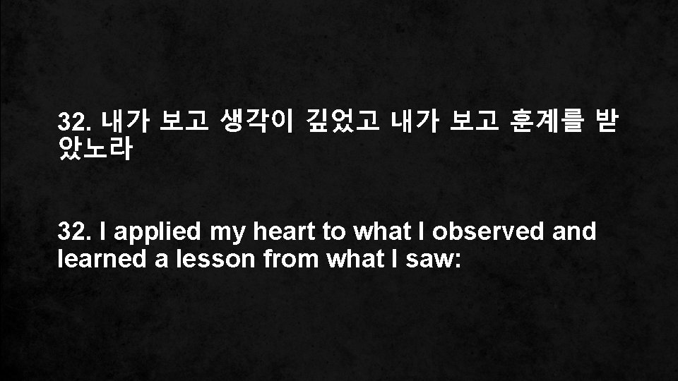 32. 내가 보고 생각이 깊었고 내가 보고 훈계를 받 았노라 32. I applied my