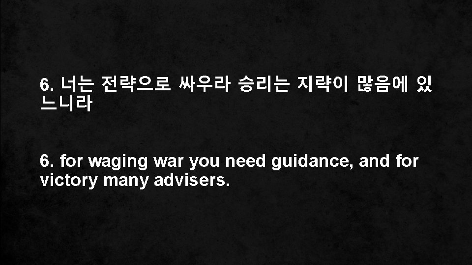 6. 너는 전략으로 싸우라 승리는 지략이 많음에 있 느니라 6. for waging war you
